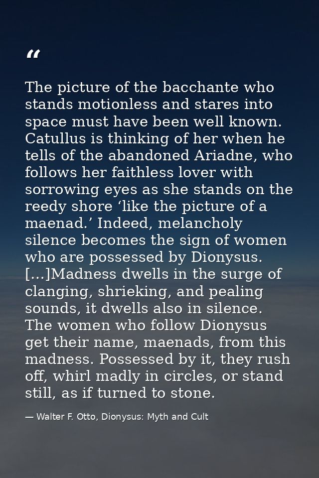 The picture of the bacchante who stands motionless and stares into space must have been well known. Catullus is thinking — Walter F. Otto, Dionysus: Myth and Cult