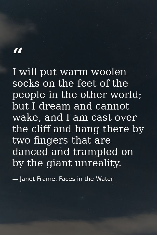 I will put warm woolen socks on the feet of the people in the other world; but I dream and cannot wake, and I am cast ov — Janet Frame, Faces in the Water