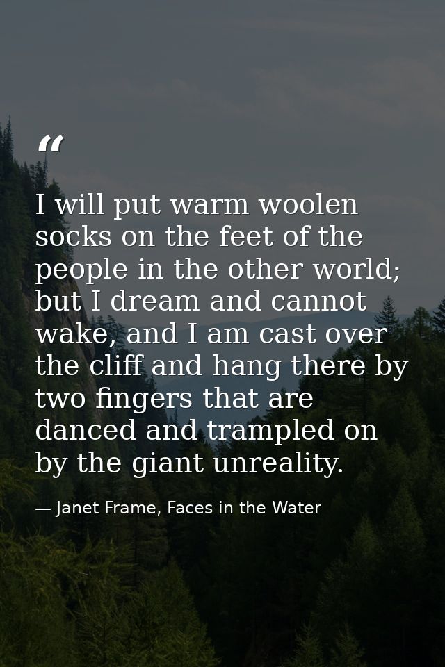 I will put warm woolen socks on the feet of the people in the other world; but I dream and cannot wake, and I am cast ov — Janet Frame, Faces in the Water