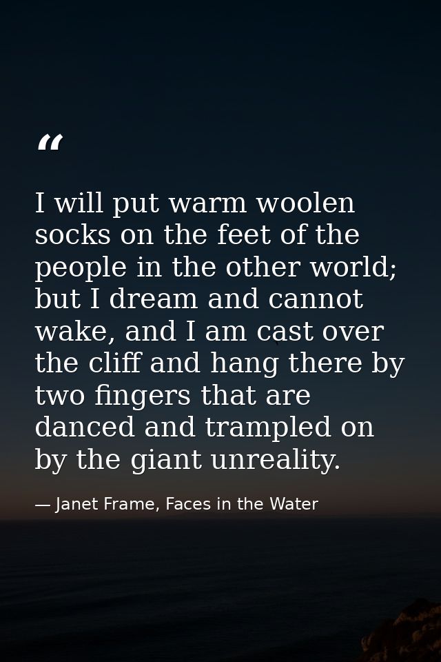 I will put warm woolen socks on the feet of the people in the other world; but I dream and cannot wake, and I am cast ov — Janet Frame, Faces in the Water