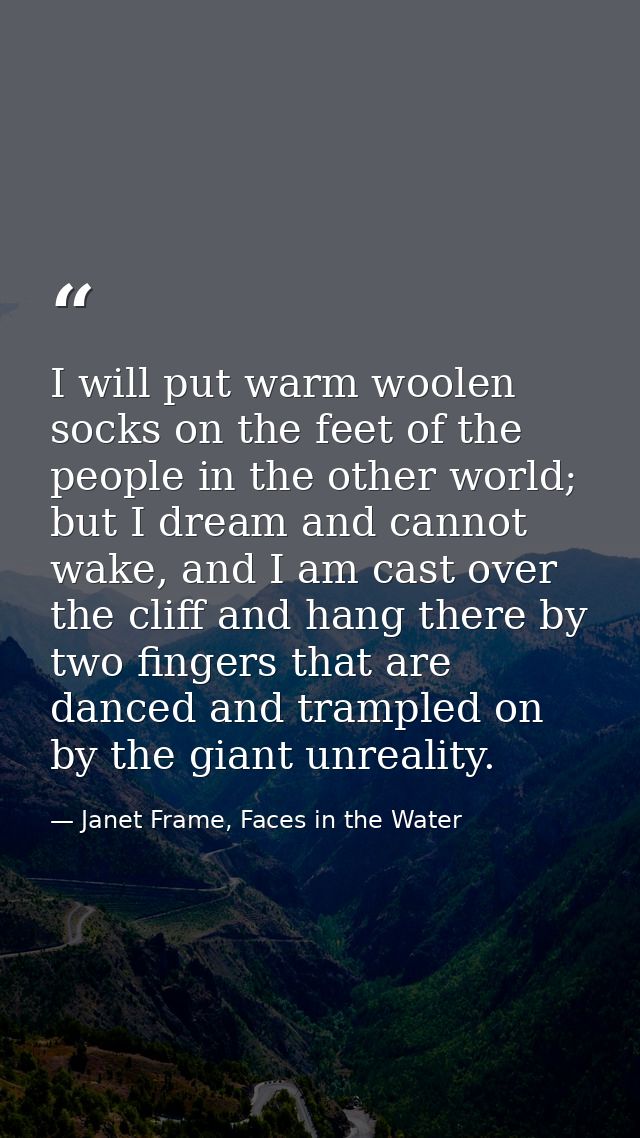 I will put warm woolen socks on the feet of the people in the other world; but I dream and cannot wake, and I am cast ov — Janet Frame, Faces in the Water