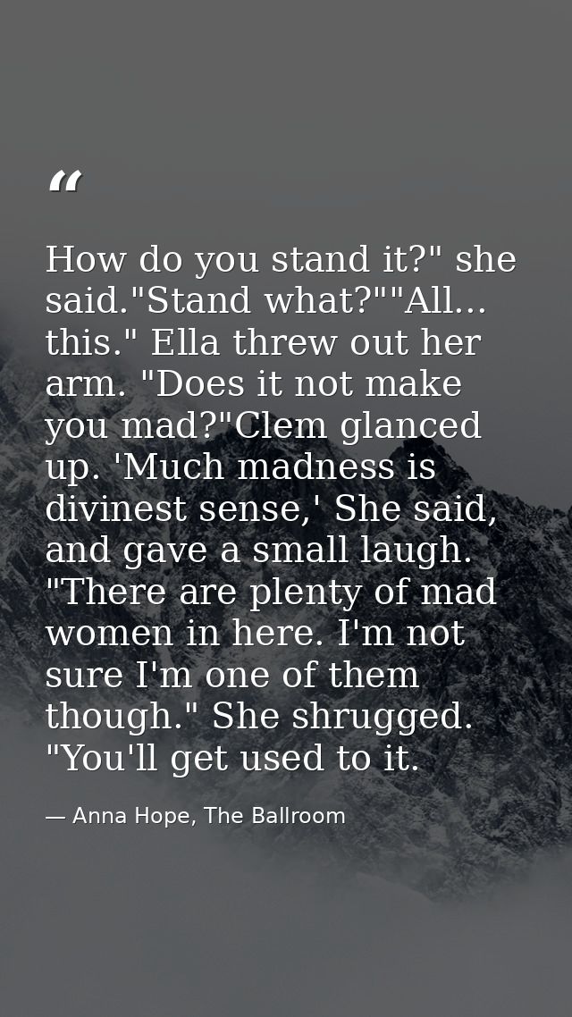 How do you stand it?" she said."Stand what?""All... this." Ella threw out her arm. "Does it not make you mad?"Clem glanc — Anna Hope, The Ballroom