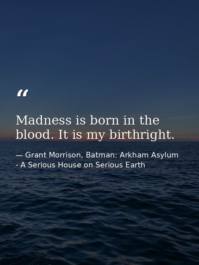 Madness is born in the blood. It is my birthright. — Grant Morrison, Batman: Arkham Asylum - A Serious House on Serious Earth