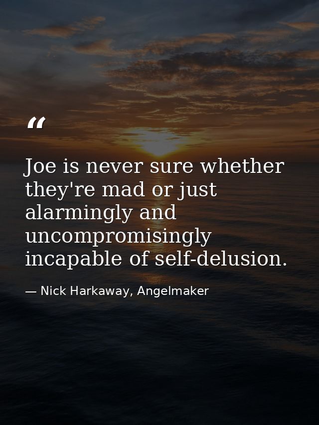 Joe is never sure whether they're mad or just alarmingly and uncompromisingly incapable of self-delusion. — Nick Harkaway, Angelmaker