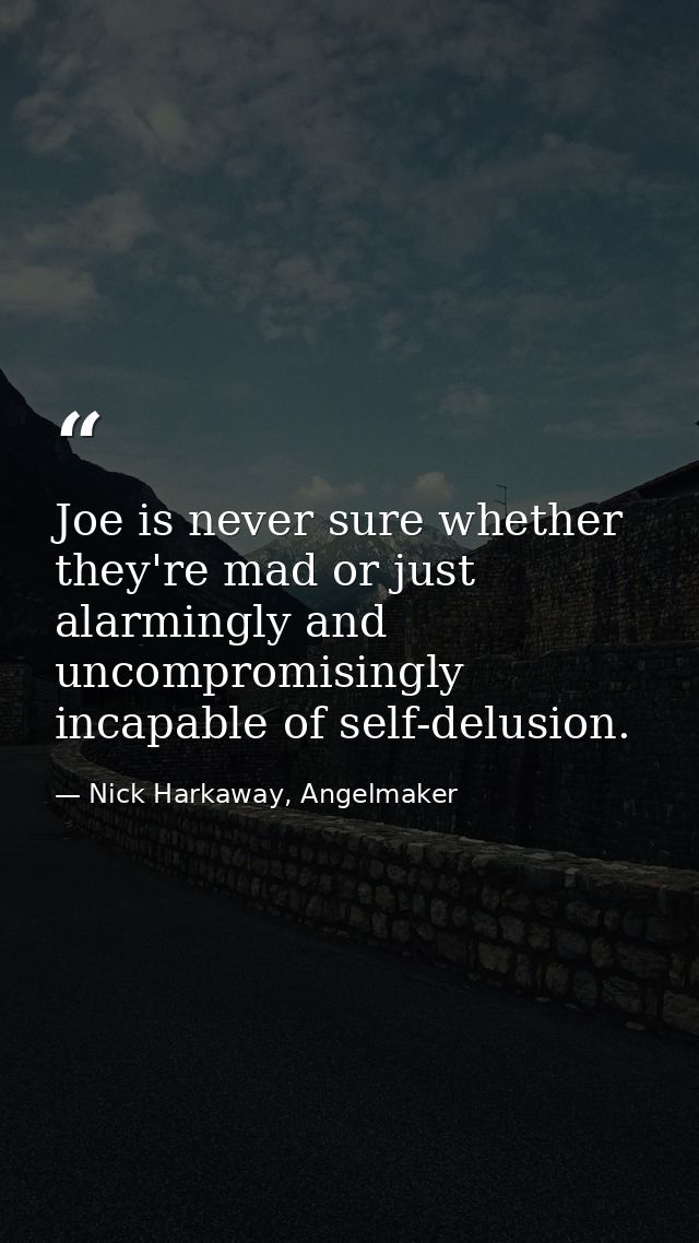 Joe is never sure whether they're mad or just alarmingly and uncompromisingly incapable of self-delusion. — Nick Harkaway, Angelmaker
