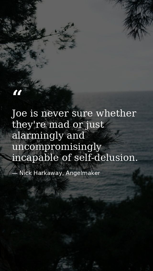 Joe is never sure whether they're mad or just alarmingly and uncompromisingly incapable of self-delusion. — Nick Harkaway, Angelmaker