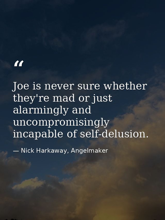 Joe is never sure whether they're mad or just alarmingly and uncompromisingly incapable of self-delusion. — Nick Harkaway, Angelmaker