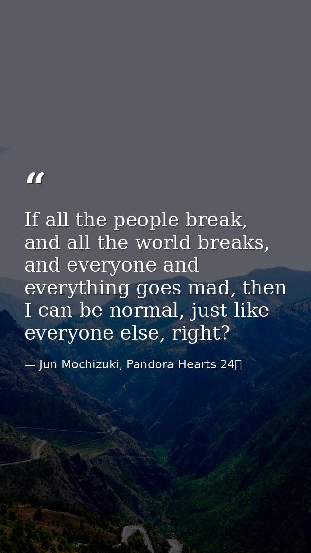 If all the people break, and all the world breaks, and everyone and everything goes mad, then I can be normal, just like — Jun Mochizuki, Pandora Hearts 24巻