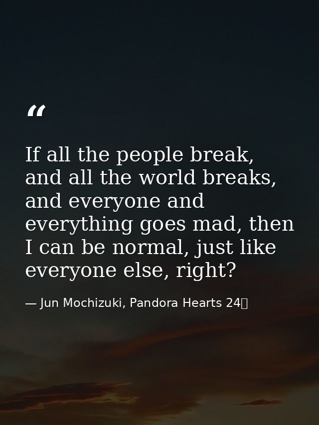 If all the people break, and all the world breaks, and everyone and everything goes mad, then I can be normal, just like — Jun Mochizuki, Pandora Hearts 24巻
