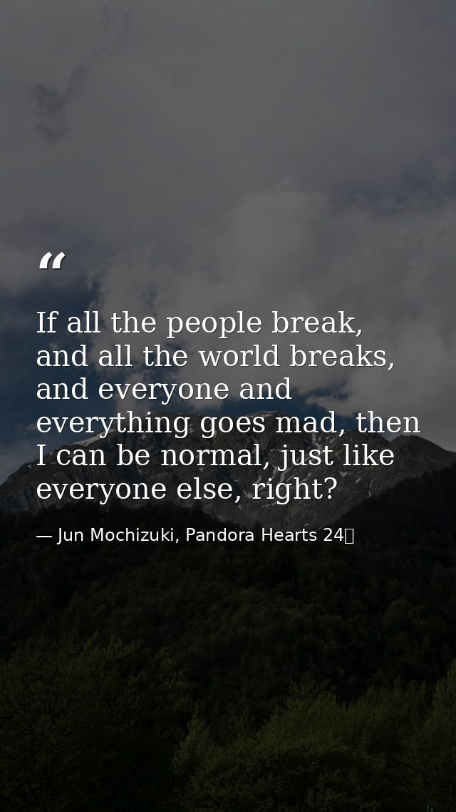 If all the people break, and all the world breaks, and everyone and everything goes mad, then I can be normal, just like — Jun Mochizuki, Pandora Hearts 24巻