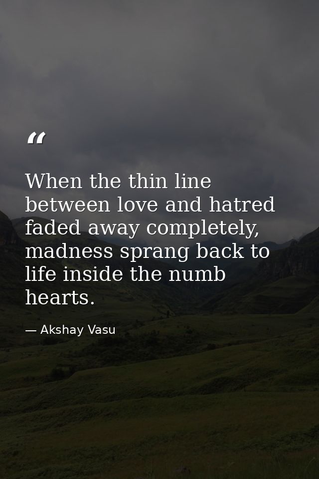 When the thin line between love and hatred faded away completely, madness sprang back to life inside the numb hearts. — Akshay Vasu