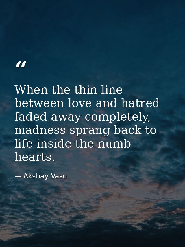 When the thin line between love and hatred faded away completely, madness sprang back to life inside the numb hearts. — Akshay Vasu