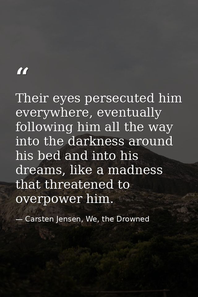Their eyes persecuted him everywhere, eventually following him all the way into the darkness around his bed and into his — Carsten Jensen, We, the Drowned