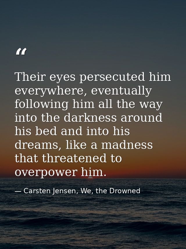 Their eyes persecuted him everywhere, eventually following him all the way into the darkness around his bed and into his — Carsten Jensen, We, the Drowned