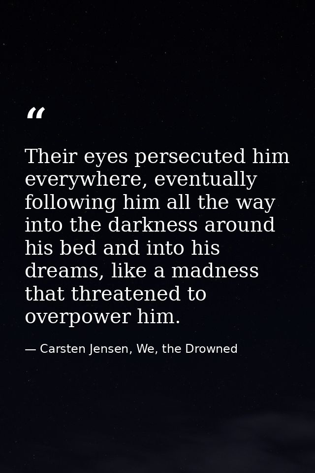 Their eyes persecuted him everywhere, eventually following him all the way into the darkness around his bed and into his — Carsten Jensen, We, the Drowned
