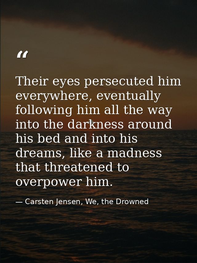 Their eyes persecuted him everywhere, eventually following him all the way into the darkness around his bed and into his — Carsten Jensen, We, the Drowned