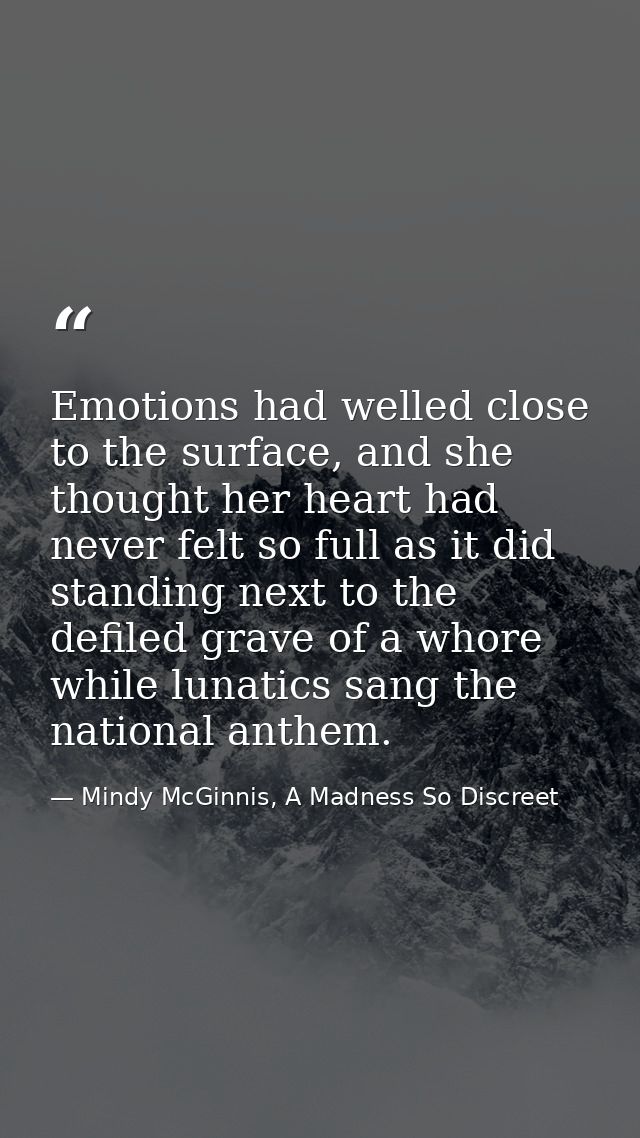 Emotions had welled close to the surface, and she thought her heart had never felt so full as it did standing next to th — Mindy McGinnis, A Madness So Discreet