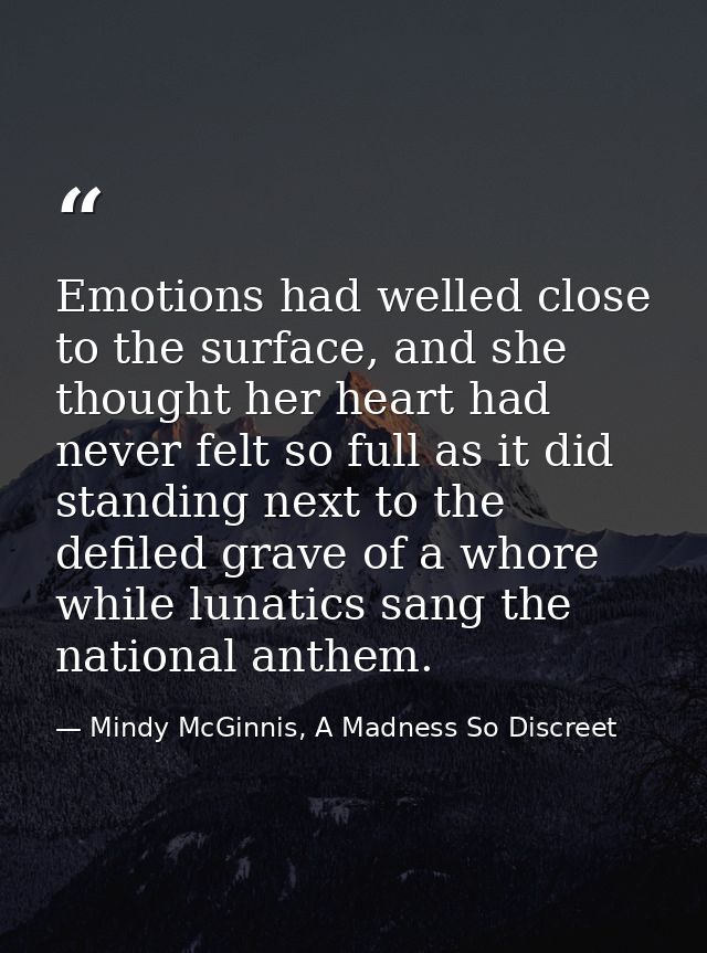 Emotions had welled close to the surface, and she thought her heart had never felt so full as it did standing next to th — Mindy McGinnis, A Madness So Discreet