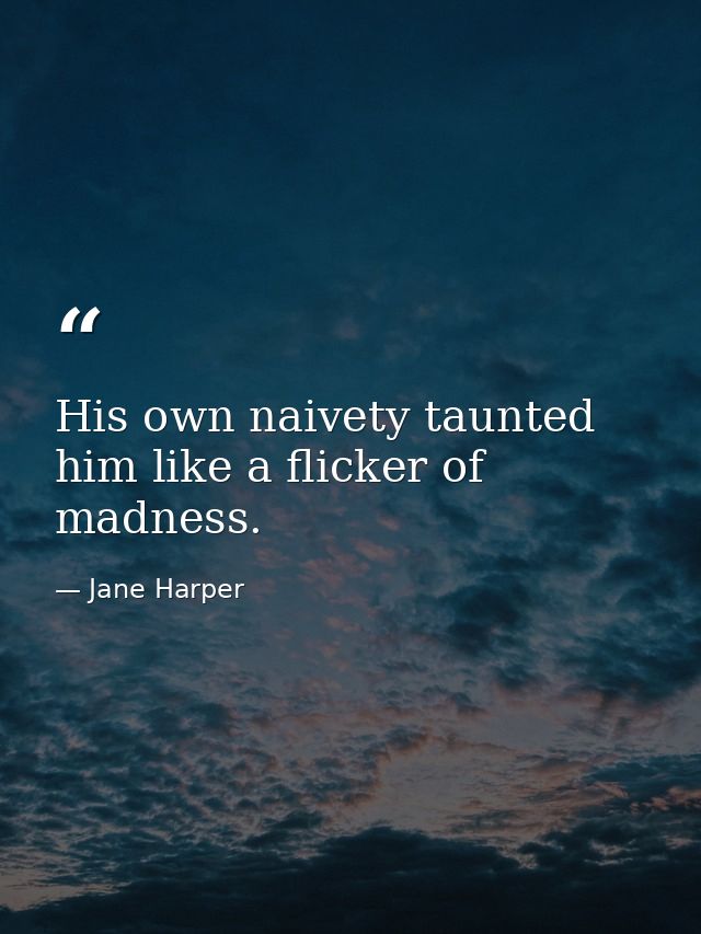 His own naivety taunted him like a flicker of madness. — Jane Harper