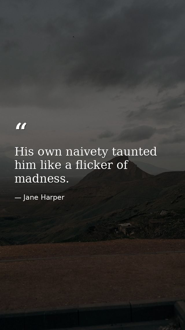 His own naivety taunted him like a flicker of madness. — Jane Harper