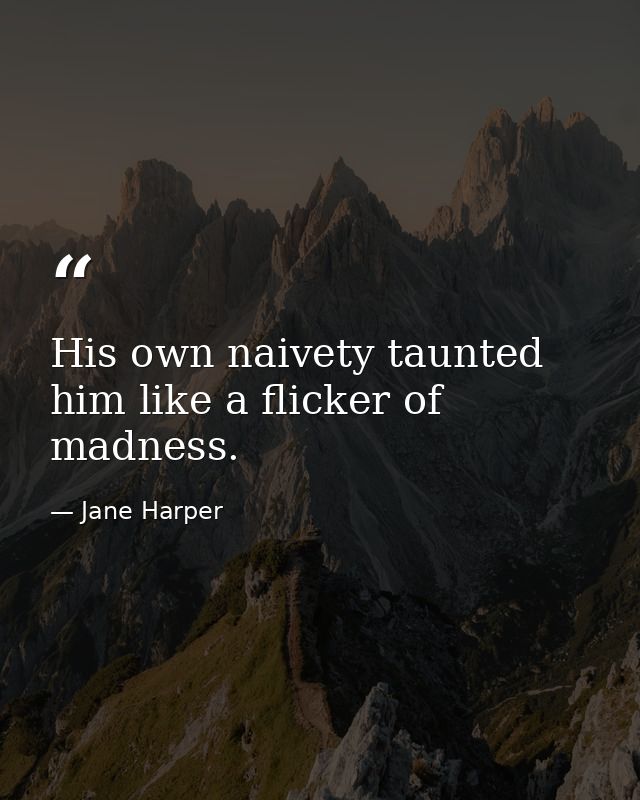His own naivety taunted him like a flicker of madness. — Jane Harper