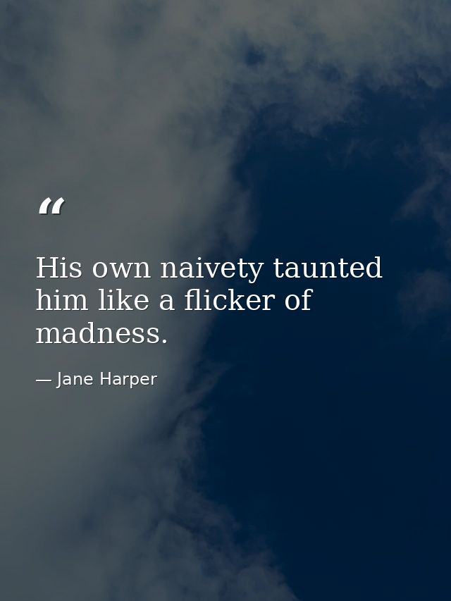 His own naivety taunted him like a flicker of madness. — Jane Harper