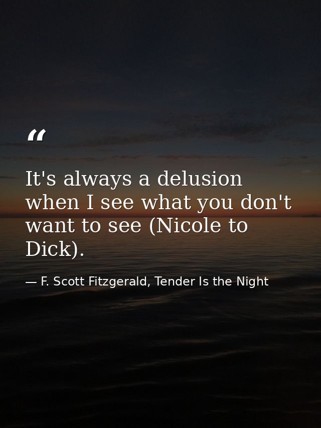 It's always a delusion when I see what you don't want to see (Nicole to Dick). — F. Scott Fitzgerald, Tender Is the Night