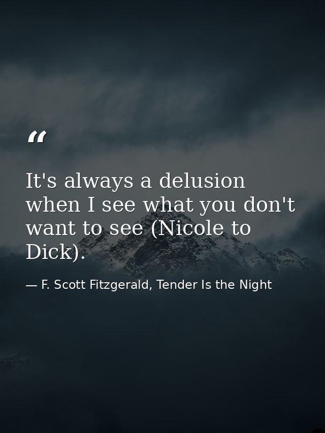 It's always a delusion when I see what you don't want to see (Nicole to Dick). — F. Scott Fitzgerald, Tender Is the Night