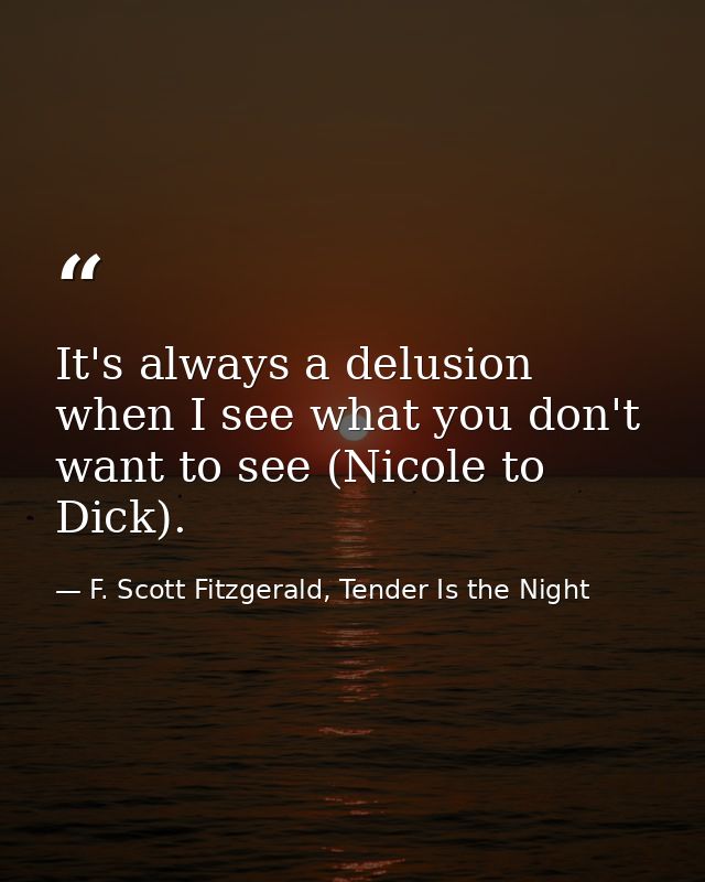 It's always a delusion when I see what you don't want to see (Nicole to Dick). — F. Scott Fitzgerald, Tender Is the Night