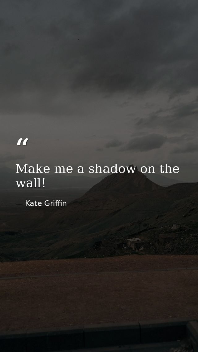 Make me a shadow on the wall! — Kate Griffin