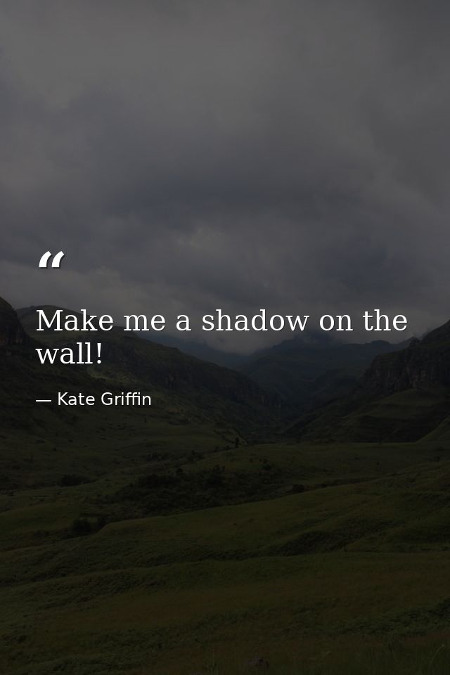 Make me a shadow on the wall! — Kate Griffin