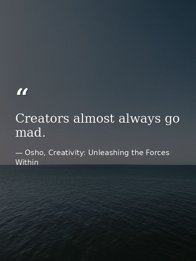 Creators almost always go mad. — Osho, Creativity: Unleashing the Forces Within