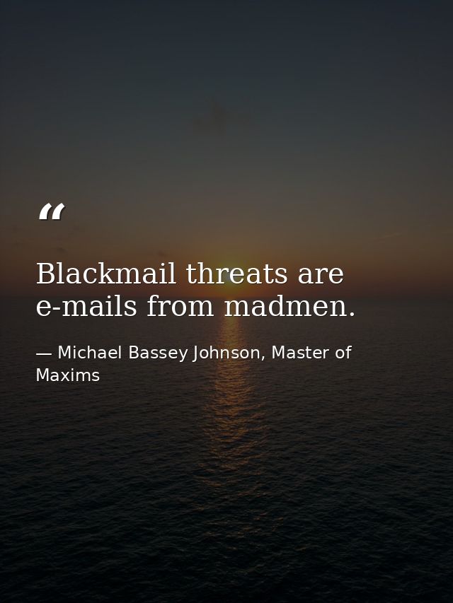 Blackmail threats are e-mails from madmen. — Michael Bassey Johnson, Master of Maxims