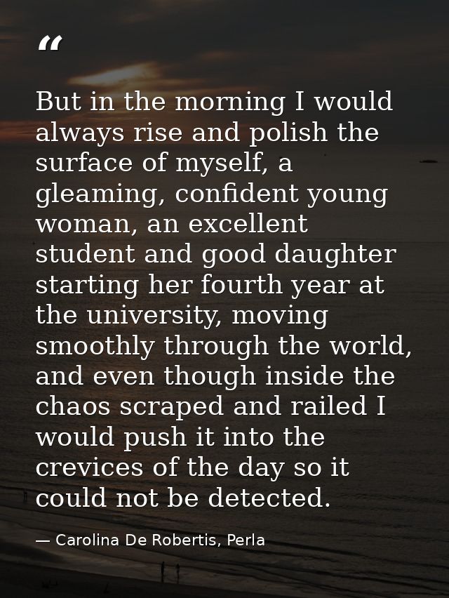 But in the morning I would always rise and polish the surface of myself, a gleaming, confident young woman, an excellent — Carolina De Robertis, Perla
