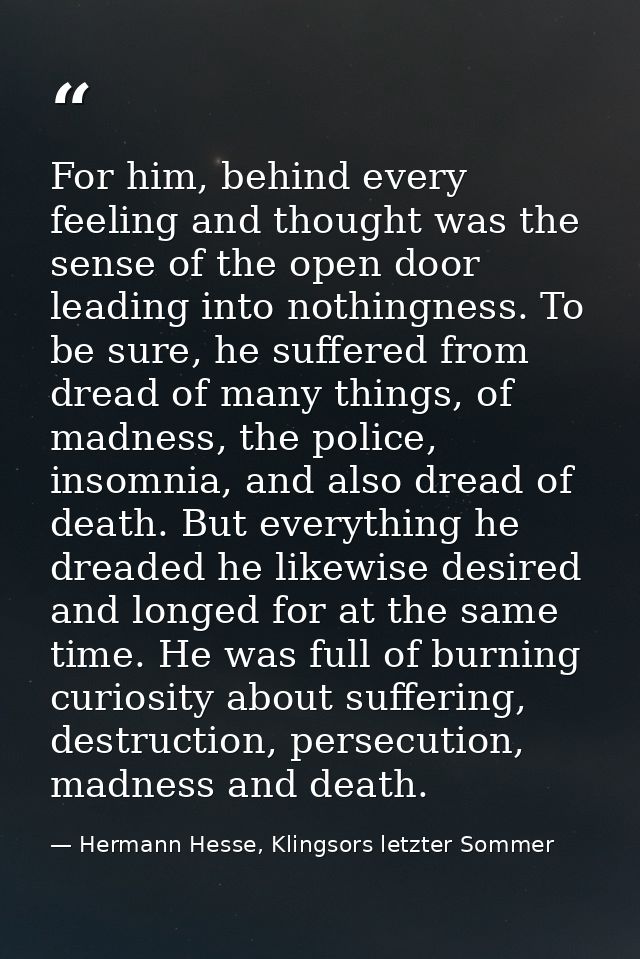 For him, behind every feeling and thought was the sense of the open door leading into nothingness. To be sure, he suffer — Hermann Hesse, Klingsors letzter Sommer