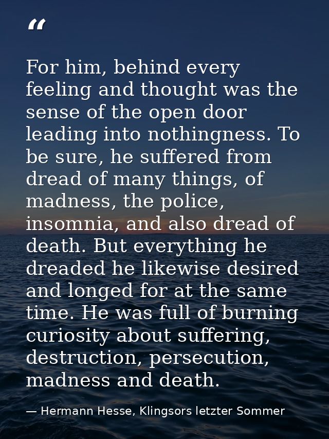 For him, behind every feeling and thought was the sense of the open door leading into nothingness. To be sure, he suffer — Hermann Hesse, Klingsors letzter Sommer