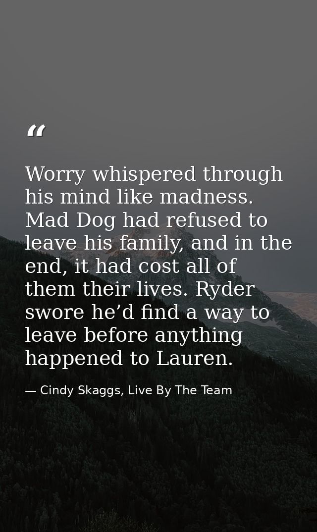 Worry whispered through his mind like madness. Mad Dog had refused to leave his family, and in the end, it had cost all  — Cindy Skaggs, Live By The Team