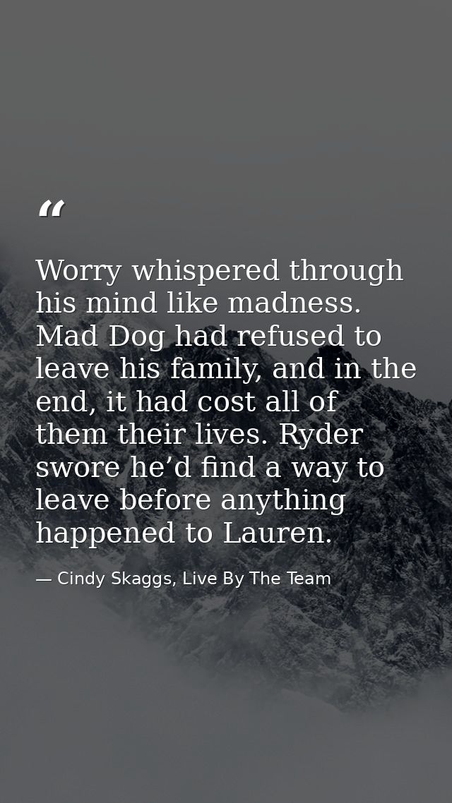 Worry whispered through his mind like madness. Mad Dog had refused to leave his family, and in the end, it had cost all  — Cindy Skaggs, Live By The Team
