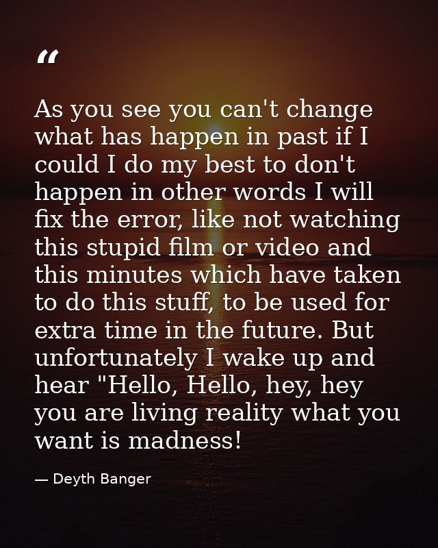 As you see you can't change what has happen in past if I could I do my best to don't happen in other words I will fix th — Deyth Banger