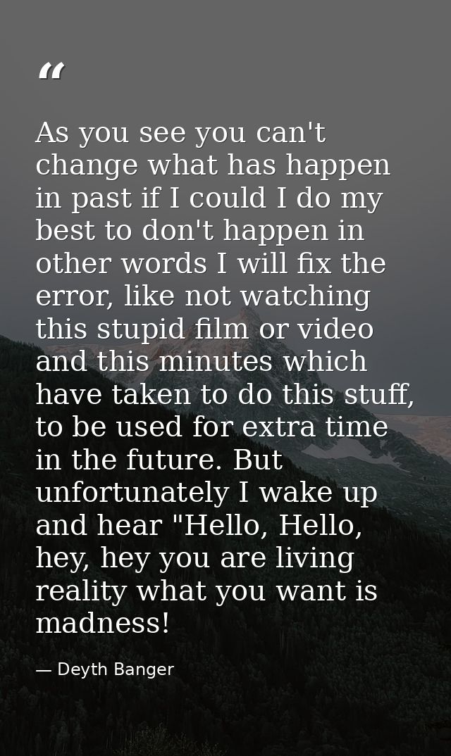 As you see you can't change what has happen in past if I could I do my best to don't happen in other words I will fix th — Deyth Banger