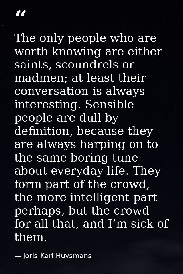 The only people who are worth knowing are either saints, scoundrels or madmen; at least their conversation is always int — Joris-Karl Huysmans