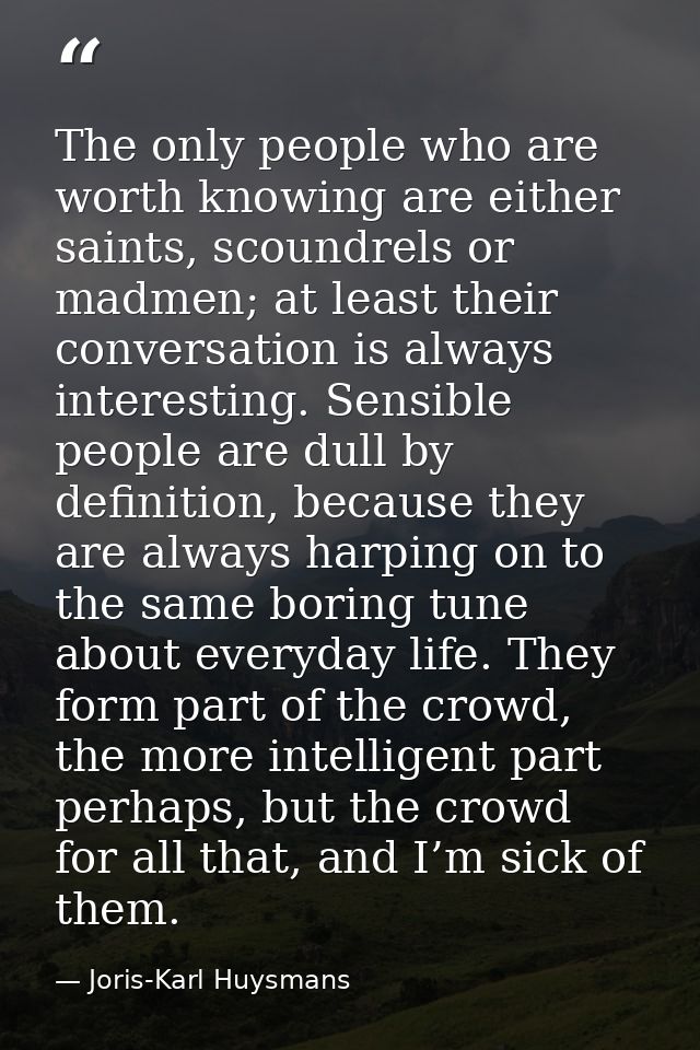 The only people who are worth knowing are either saints, scoundrels or madmen; at least their conversation is always int — Joris-Karl Huysmans