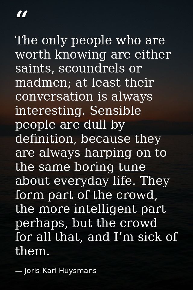 The only people who are worth knowing are either saints, scoundrels or madmen; at least their conversation is always int — Joris-Karl Huysmans