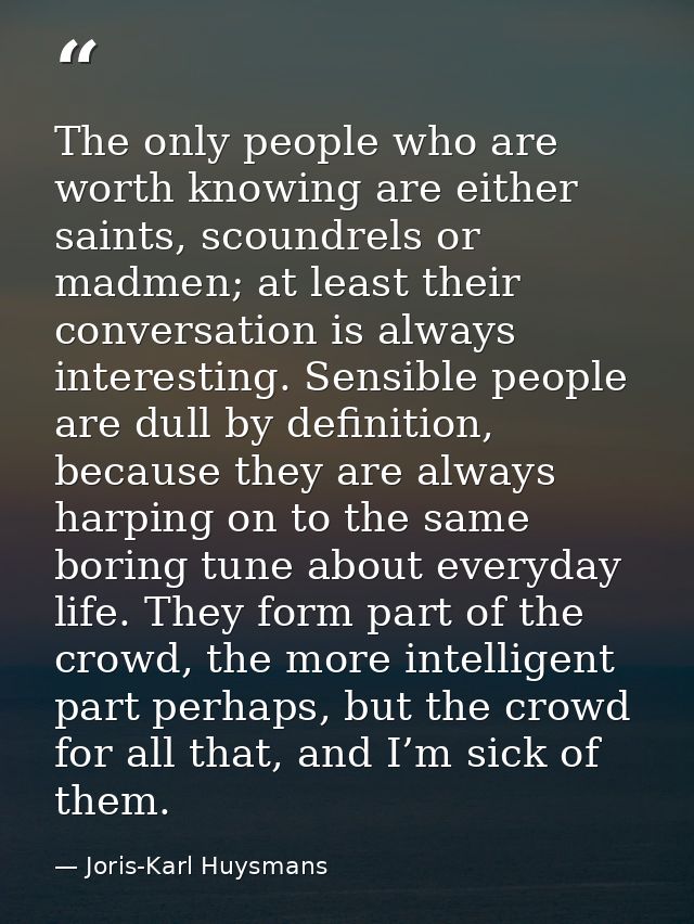 The only people who are worth knowing are either saints, scoundrels or madmen; at least their conversation is always int — Joris-Karl Huysmans