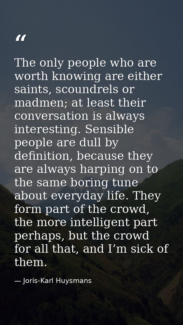 The only people who are worth knowing are either saints, scoundrels or madmen; at least their conversation is always int — Joris-Karl Huysmans