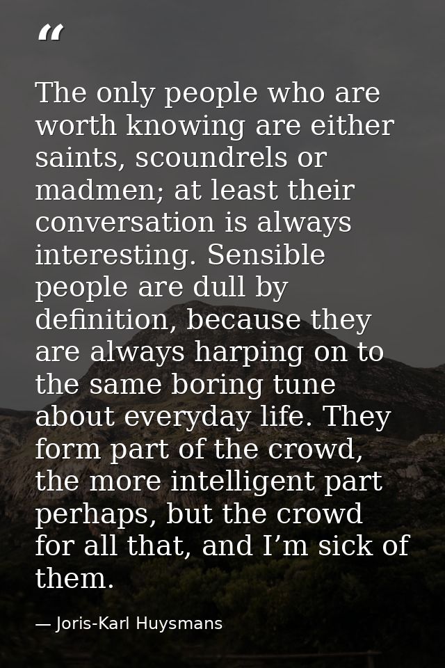 The only people who are worth knowing are either saints, scoundrels or madmen; at least their conversation is always int — Joris-Karl Huysmans