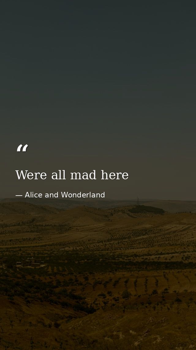 Were all mad here — Alice and Wonderland