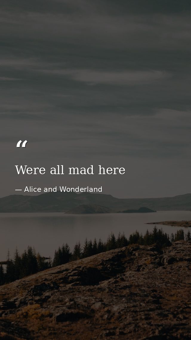 Were all mad here — Alice and Wonderland