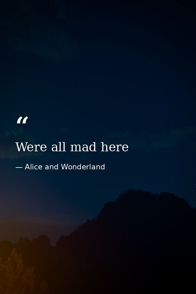 Were all mad here — Alice and Wonderland