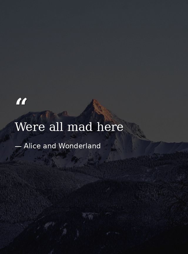 Were all mad here — Alice and Wonderland